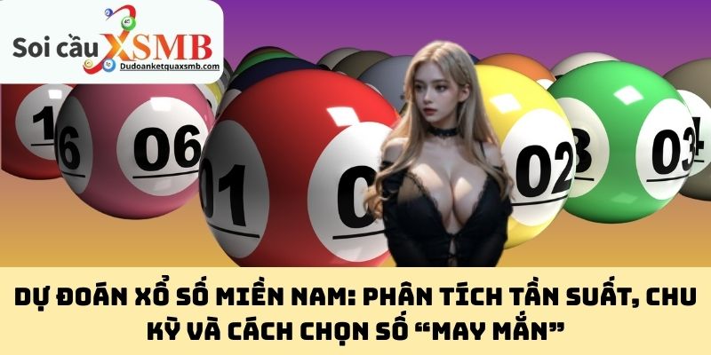 Dự đoán xổ số miền Nam: Phân tích tần suất, chu kỳ và cách chọn số “may mắn”