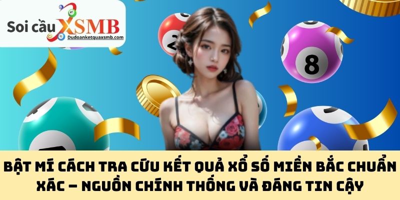 Bật mí cách tra cứu kết quả xổ số miền Bắc chuẩn xác – Nguồn chính thống và đáng tin cậy