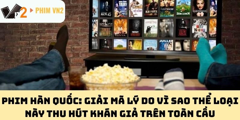 Phim Hàn Quốc: Giải Mã Lý Do Vì Sao Thể Loại Này Thu Hút Khán Giả Trên Toàn Cầu