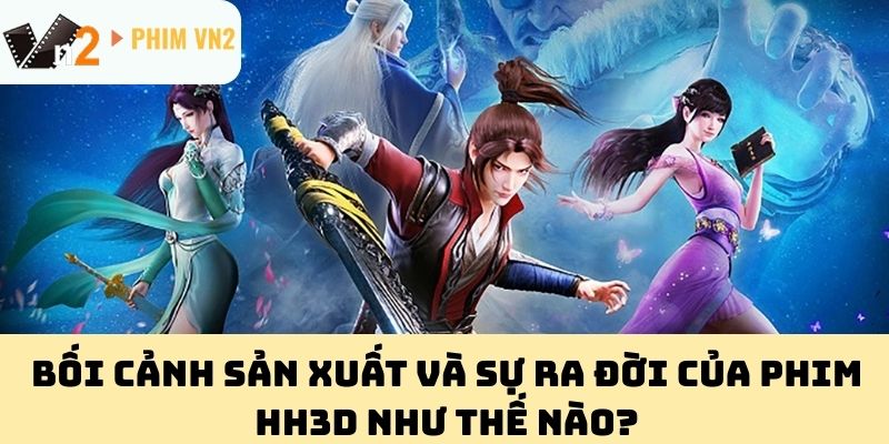 Bối cảnh sản xuất và sự ra đời của Phim HH3D như thế nào?