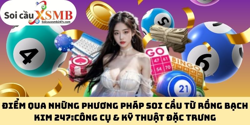 Điểm Qua Những Phương Pháp Soi Cầu Từ Rồng Bạch Kim 247:Công Cụ & Kỹ Thuật Đặc Trưng