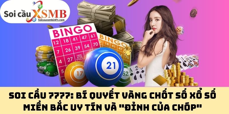 Soi Cầu 7777: Bí Quyết Vàng Chốt Số Xổ Số Miền Bắc Uy Tín Và "Đỉnh Của Chóp"