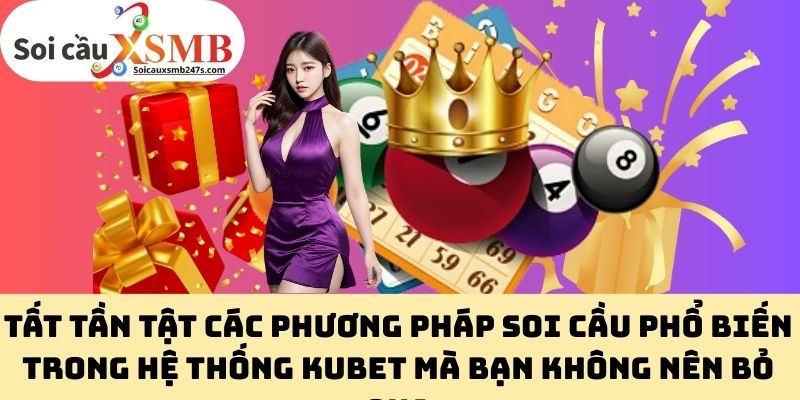 Tất tần tật các phương pháp soi cầu phổ biến trong hệ thống Kubet mà bạn không nên bỏ qua