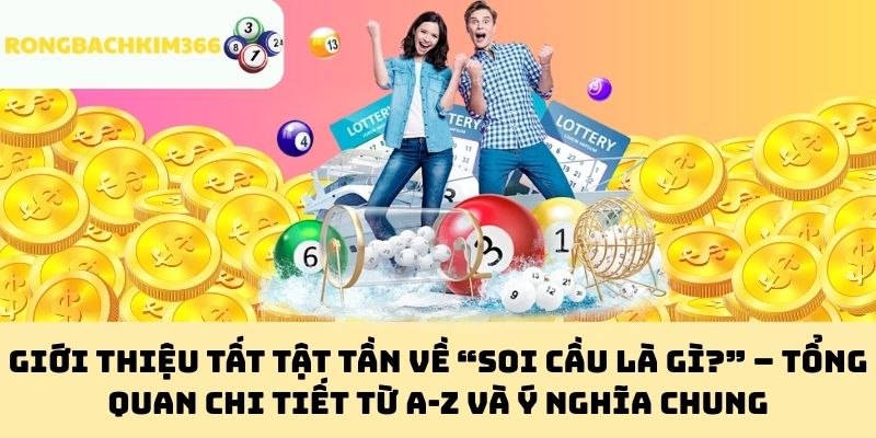 Giới thiệu tất tật tần về “Soi cầu là gì?” – Tổng quan chi tiết từ A-Z và ý nghĩa chung