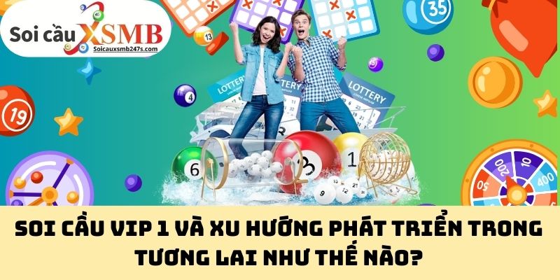Soi Cầu Vip 1 và xu hướng phát triển trong tương lai như thế nào?