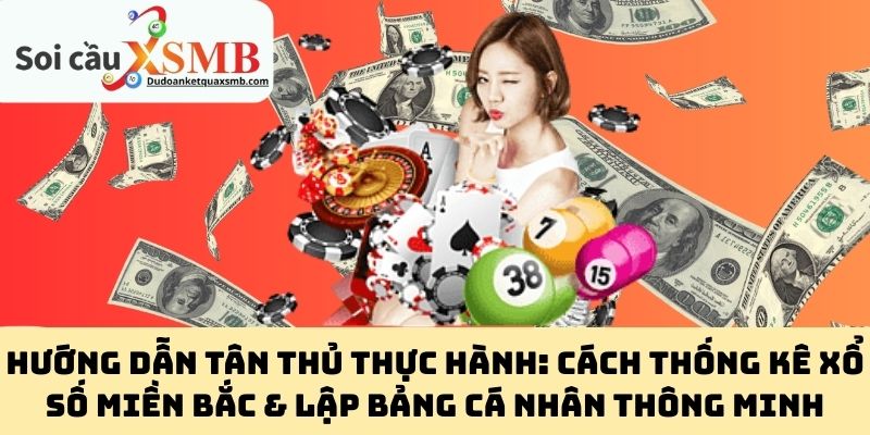 Hướng dẫn tân thủ thực hành: Cách thống kê xổ số miền Bắc & lập bảng cá nhân thông minh