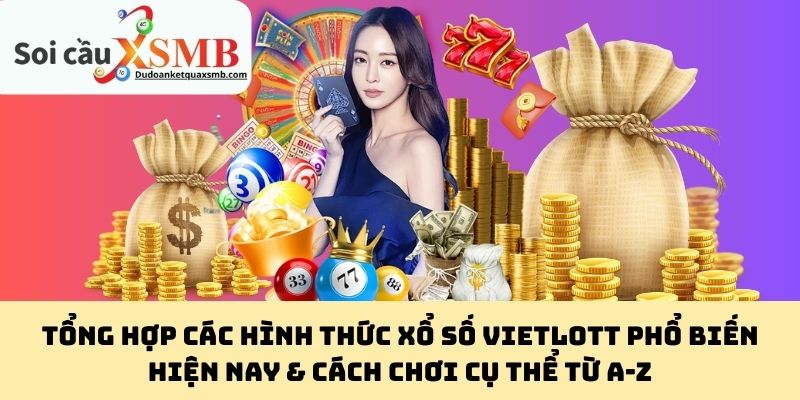Tổng Hợp Các Hình Thức Xổ Số Vietlott Phổ Biến Hiện Nay & Cách Chơi Cụ Thể Từ A-Z
