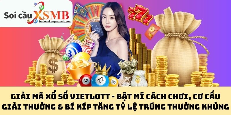 Giải Mã Xổ Số Vietlott - Bật Mí Cách Chơi, Cơ Cấu Giải Thưởng & Bí Kíp Tăng Tỷ Lệ Trúng Thưởng Khủng