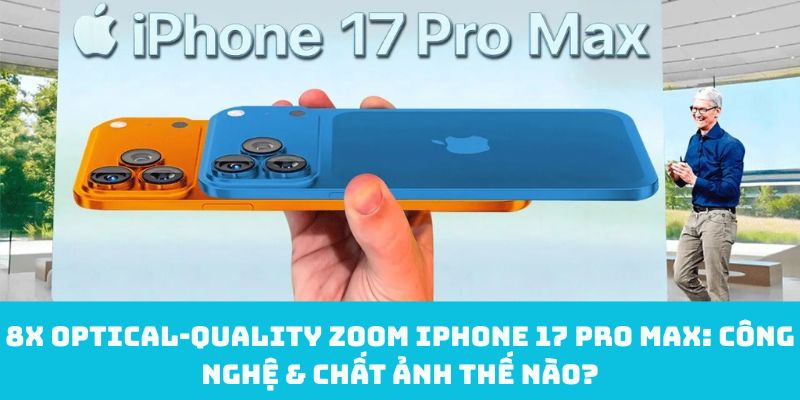 8x optical‑quality zoom iPhone 17 Pro Max: Công nghệ & chất ảnh thế nào?