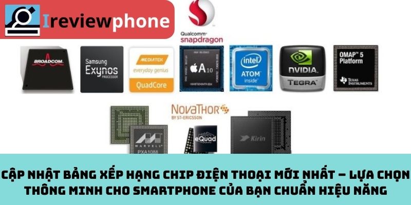 Cập Nhật Bảng Xếp Hạng Chip Điện Thoại Mới Nhất – Lựa Chọn Thông Minh Cho Smartphone Của Bạn Chuẩn Hiệu Năng