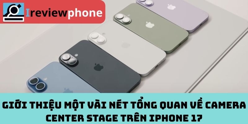 Giới thiệu một vài nét tổng quan về Camera Center Stage trên iPhone 17