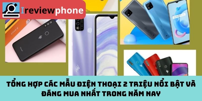Tổng hợp các mẫu điện thoại 2 triệu nổi bật và đáng mua nhất trong năm nay