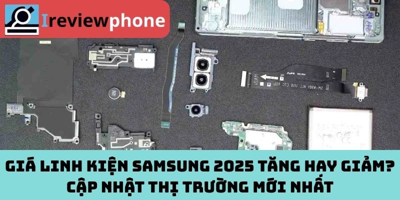 Giá Linh Kiện Samsung 2025 Tăng Hay Giảm? Cập Nhật Thị Trường Mới Nhất