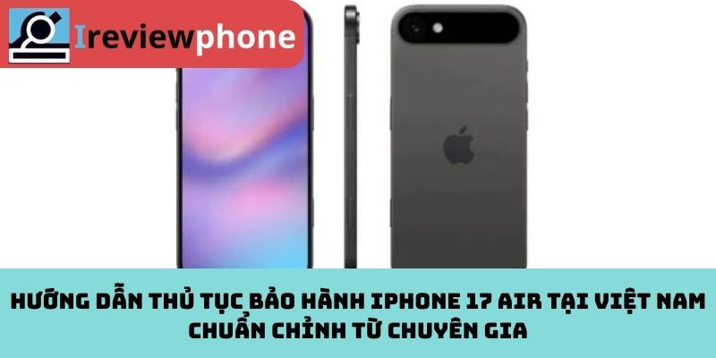 Hướng dẫn thủ tục bảo hành iPhone 17 Air tại Việt Nam chuẩn chỉnh từ chuyên gia
