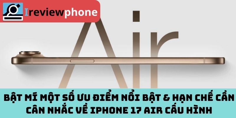 Bật mí một số ưu điểm nổi bật & hạn chế cần cân nhắc về iPhone 17 Air cấu hình