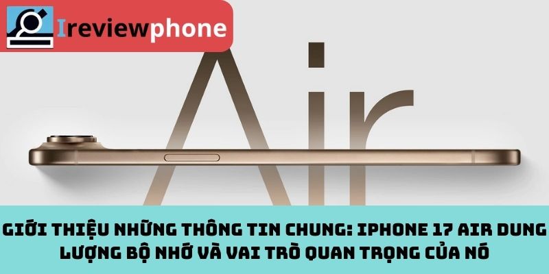 Giới thiệu những thông tin chung: iPhone 17 Air dung lượng bộ nhớ và vai trò quan trọng của nó