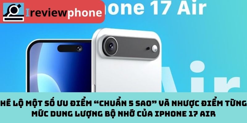 Hé lộ một số ưu điểm “chuẩn 5 sao” và nhược điểm từng mức dung lượng bộ nhớ của iPhone 17 Air