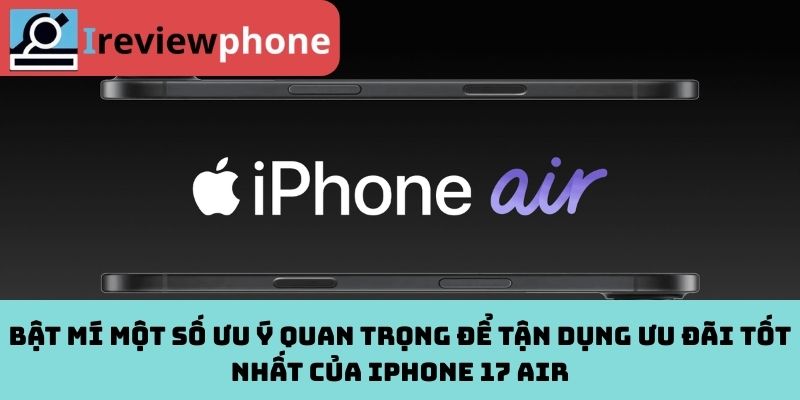 Bật mí một số ưu ý quan trọng để tận dụng ưu đãi tốt nhất của iPhone 17 Air