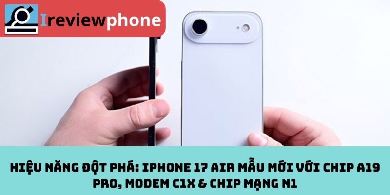Hiệu năng đột phá: iPhone 17 Air mẫu mới với chip A19 Pro, modem C1X & chip mạng N1