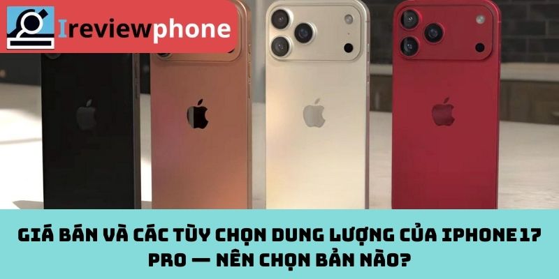 Giá bán và các tùy chọn dung lượng của iPhone 17 Pro — Nên chọn bản nào?