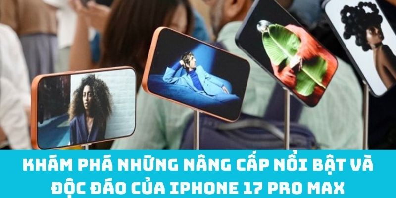 Khám phá những nâng cấp nổi bật và độc đáo của iPhone 17 Pro Max