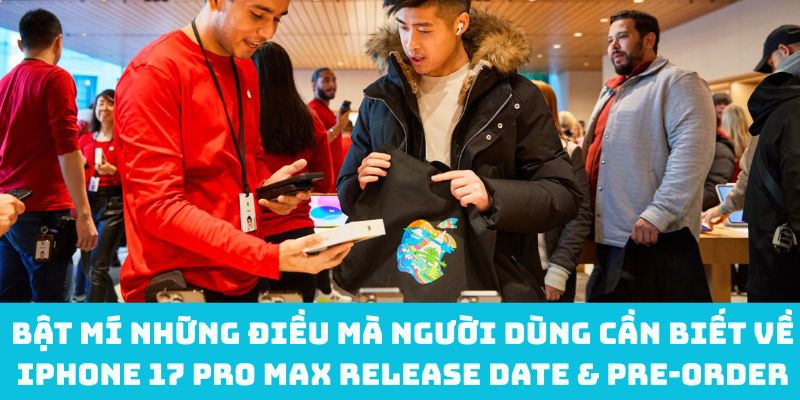 Bật mí những điều mà người dùng cần biết về iPhone 17 Pro Max release date & pre‑order