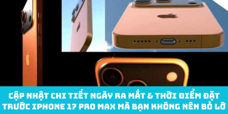 Cập nhật chi tiết ngày ra mắt & thời điểm đặt trước iPhone 17 Pro Max mà bạn không nên bỏ lỡ