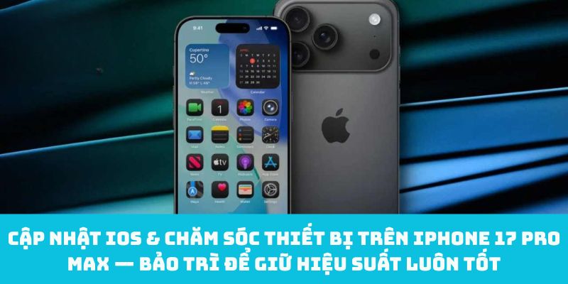 Cập nhật iOS & chăm sóc thiết bị trên iPhone 17 Pro Max — Bảo trì để giữ hiệu suất luôn tốt