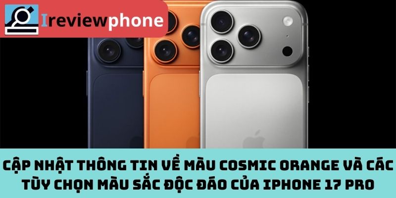 Cập nhật thông tin về màu Cosmic Orange và các tùy chọn màu sắc độc đáo của iPhone 17 Pro