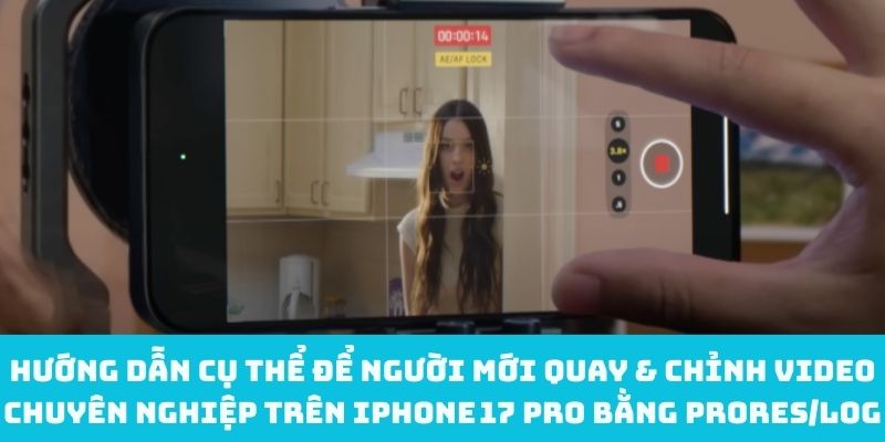 Hướng dẫn cụ thể để người mới quay & chỉnh video chuyên nghiệp trên iPhone 17 Pro bằng ProRes/Log