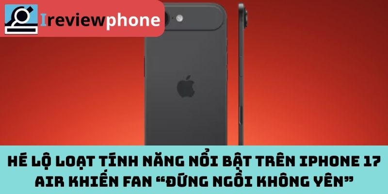 Hé lộ loạt tính năng nổi bật trên iPhone 17 Air khiến Fan “đứng ngồi không yên”