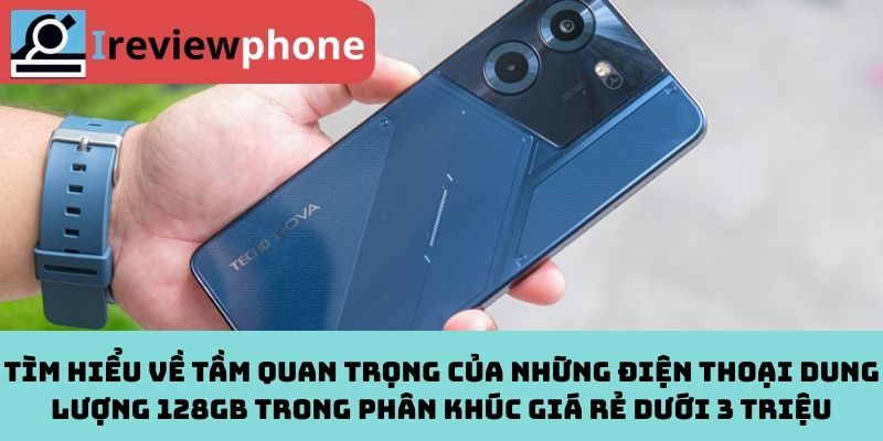 Tìm hiểu về tầm quan trọng của những điện thoại dung lượng 128GB trong phân khúc giá rẻ dưới 3 triệu