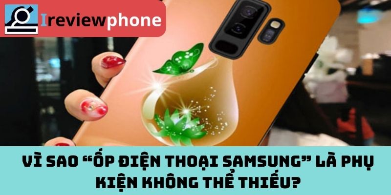 Vì sao “ốp điện thoại Samsung” là phụ kiện không thể thiếu?