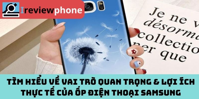 Tìm hiểu về vai trò quan trọng & lợi ích thực tế của ốp điện thoại Samsung