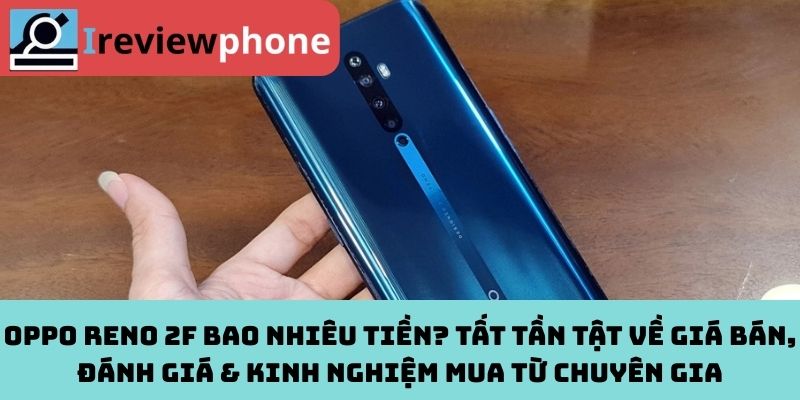 OPPO Reno 2F Bao Nhiêu Tiền? Tất Tần Tật Về Giá Bán, Đánh Giá & Kinh Nghiệm Mua Từ Chuyên Gia