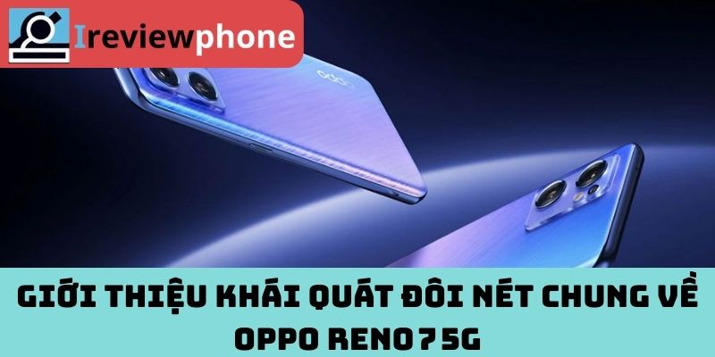 Giới thiệu khái quát đôi nét chung về OPPO Reno 7 5G