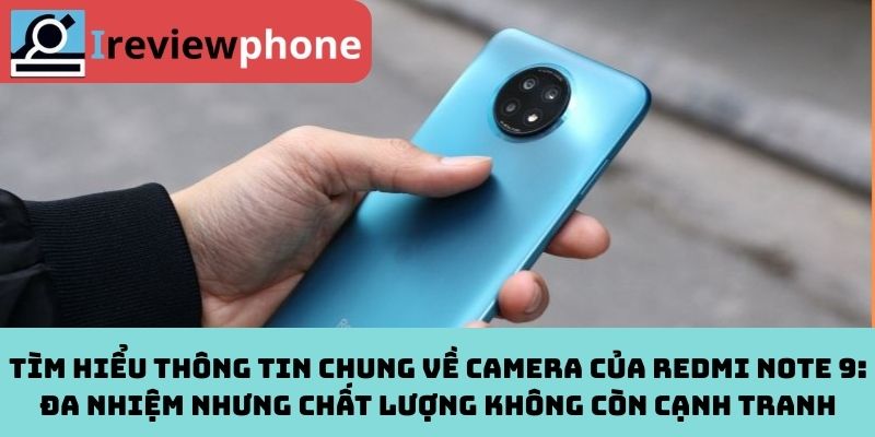 Tìm Hiểu Thông Tin CHung Về Camera Của Redmi Note 9: Đa Nhiệm Nhưng Chất Lượng Không Còn Cạnh Tranh
