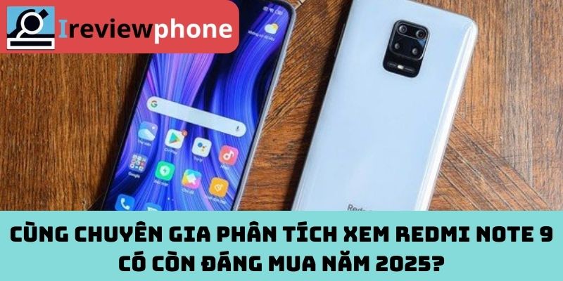 Cùng Chuyên Gia Phân Tích Xem Redmi Note 9 Có Còn Đáng Mua Năm 2025?