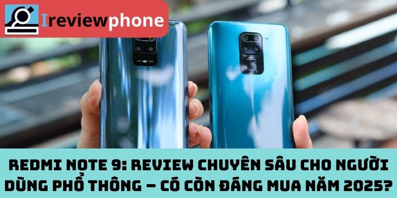 Redmi Note 9: Review chuyên sâu cho người dùng phổ thông – Có còn đáng mua năm 2025?