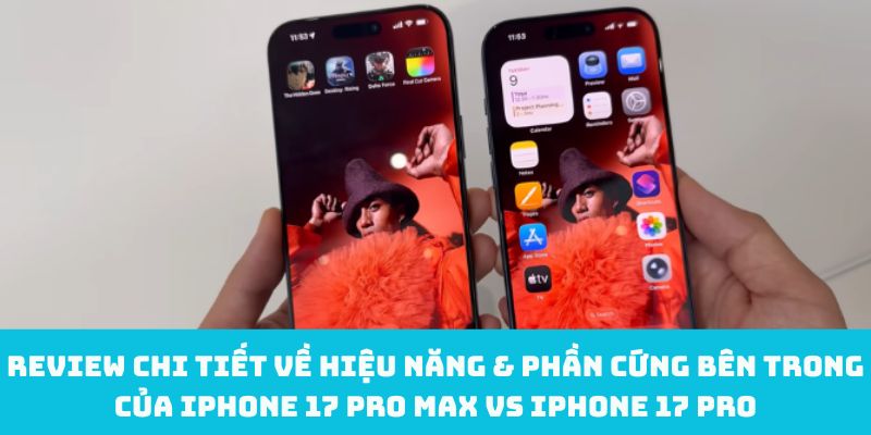 Review chi tiết về hiệu năng & phần cứng bên trong của iPhone 17 Pro Max vs iPhone 17 Pro