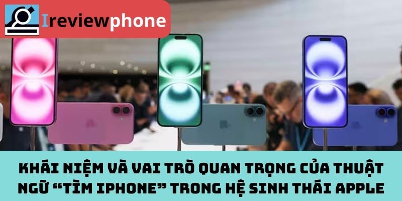 Khái niệm và vai trò quan trọng của thuật ngữ “tìm iPhone” trong hệ sinh thái Apple