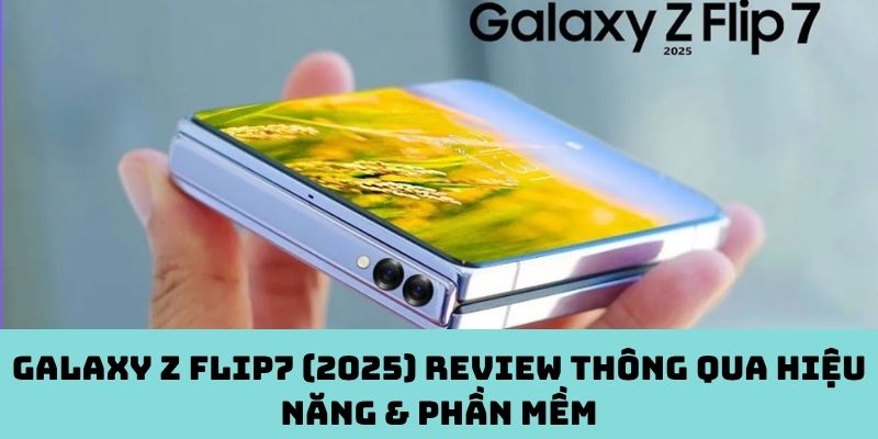Review hiệu năng & phần mềm Galaxy Z Flip7 (2025)