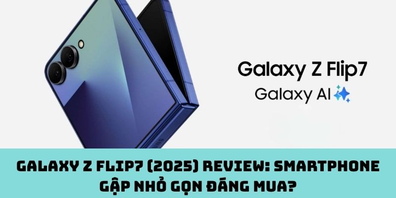 Galaxy Z Flip7 (2025) review: Smartphone gập nhỏ gọn đáng mua?
