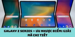 Galaxy Z series – Ưu nhược điểm: Giải mã chi tiết